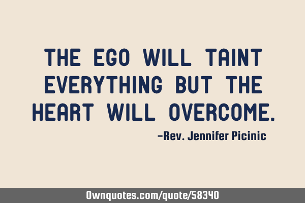 The Ego will taint everything but the Heart will