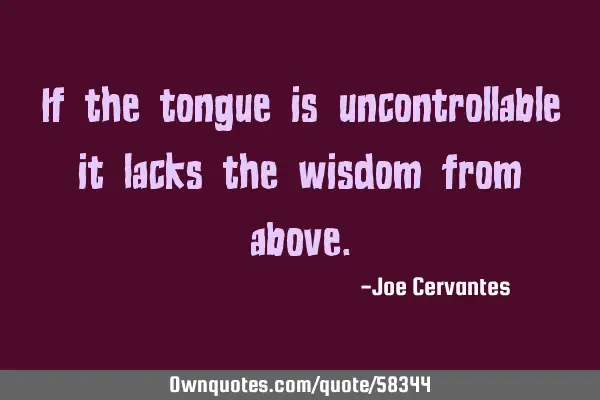 If the tongue is uncontrollable it lacks the wisdom from