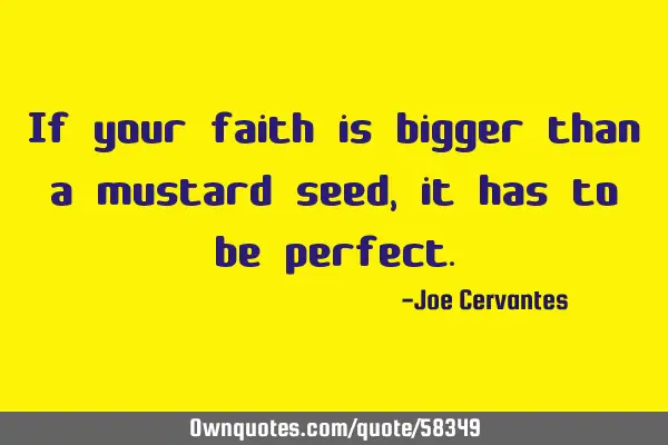 If your faith is bigger than a mustard seed, it has to be