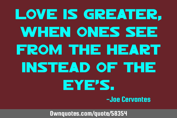 Love is greater, when ones see from the heart instead of the eye