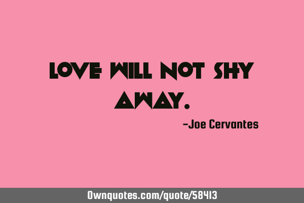 Love will not shy