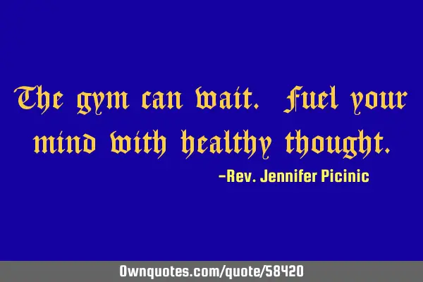 The gym can wait. Fuel your mind with healthy