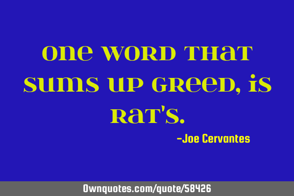 One word that sums up greed, is rat
