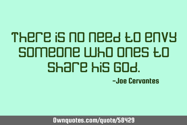 There is no need to envy someone who ones to share his G