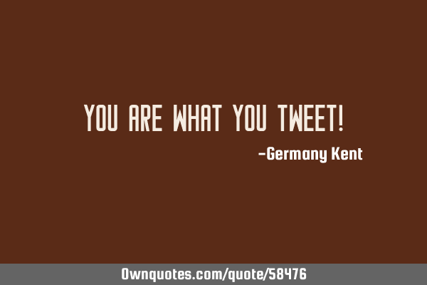 YOU ARE WHAT YOU TWEET!
