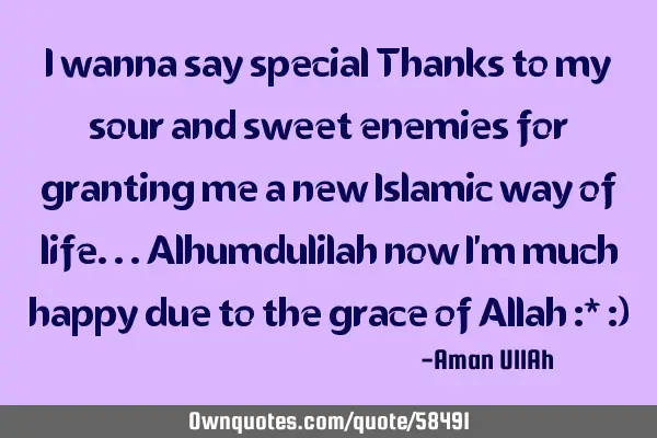 I wanna say special Thanks to my sour and sweet enemies for granting me a new Islamic way of