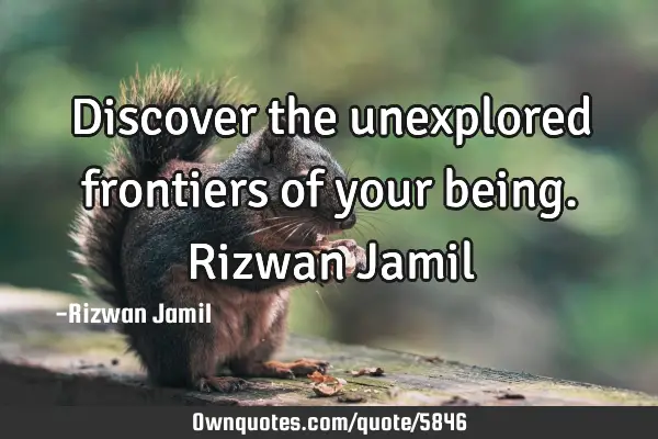 Discover the unexplored frontiers of your being. Rizwan J