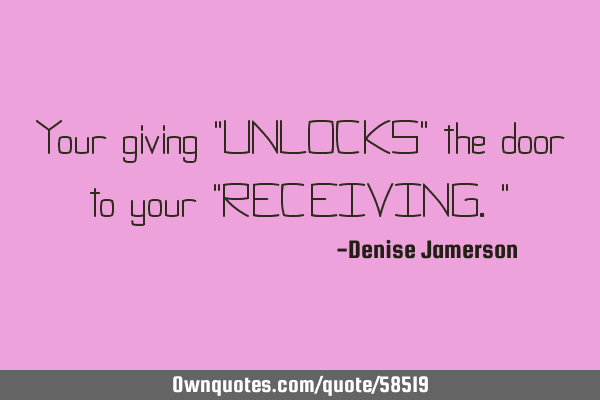 Your giving "UNLOCKS" the door to your "RECEIVING."