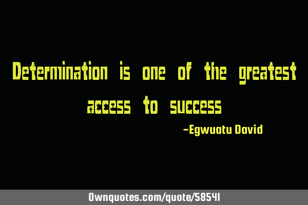 Determination is one of the greatest access to