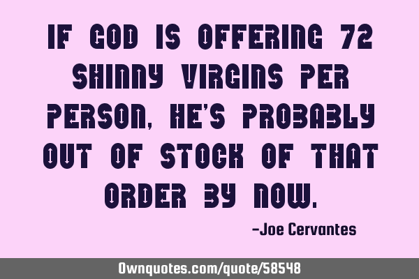 If God is offering 72 shinny virgins per person, he
