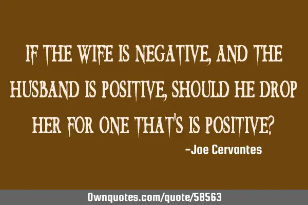 If the wife is negative, and the husband is positive, should he drop her for one that