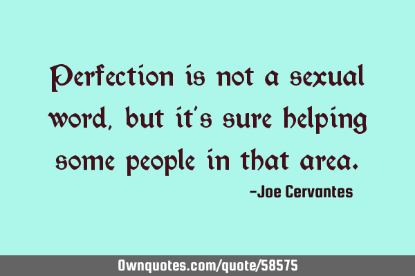 Perfection is not a sexual word, but it