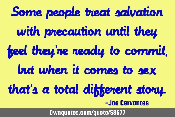 Some people treat salvation with precaution until they feel they