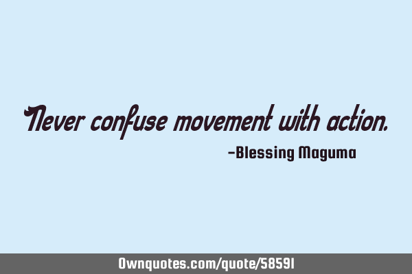 Never confuse movement with