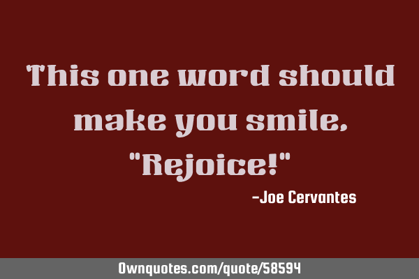 This one word should make you smile,"Rejoice!"