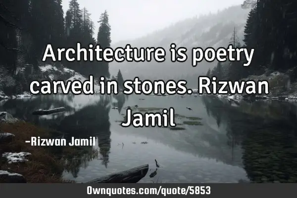 Architecture is poetry carved in stones. Rizwan J