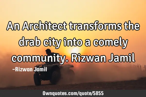 An Architect transforms the drab city into a comely community. Rizwan J