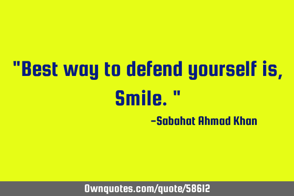 "Best way to defend yourself is, Smile."