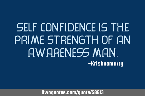 SELF CONFIDENCE IS THE PRIME STRENGTH OF AN AWARENESS MAN