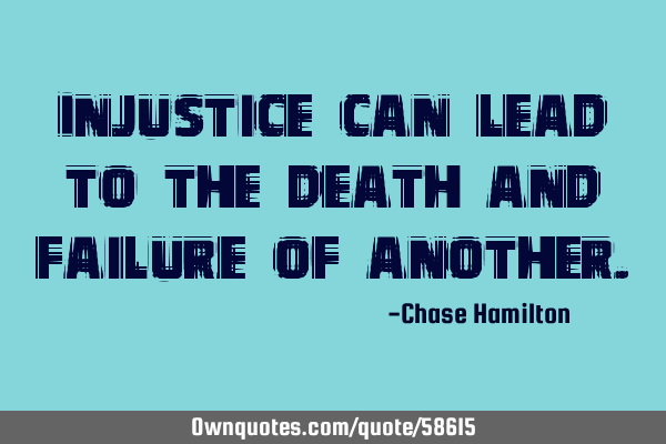 Injustice can lead to the death and failure of
