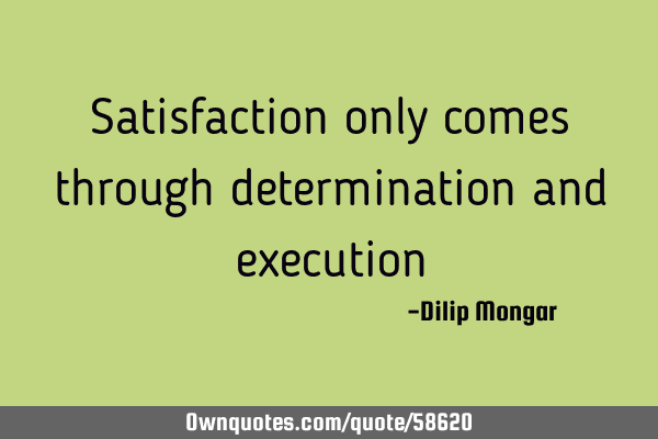 Satisfaction only comes through determination and
