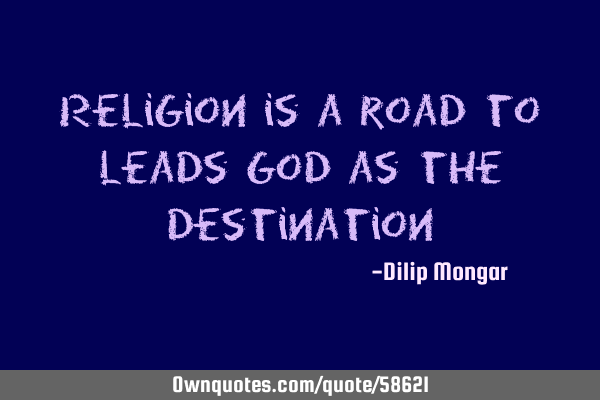 Religion is a road to leads god as the