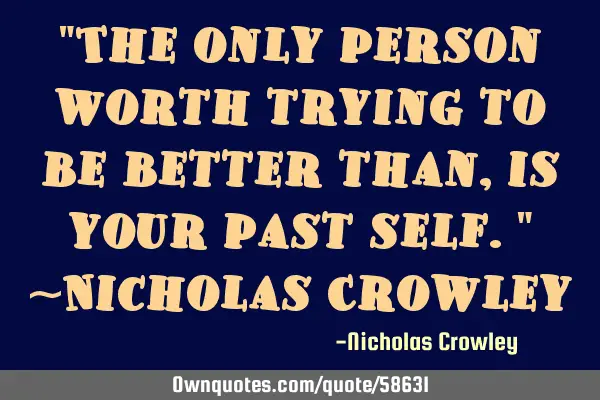 "The only person worth trying to be better than, is your past self." ~Nicholas C