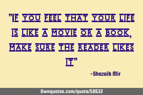 "If you feel that your life is like a movie or a book, make sure the reader likes it"