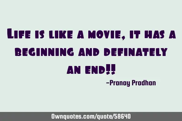 Life is like a movie,it has a beginning and definately an end!!