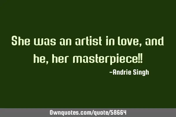 She was an artist in love, and he , her masterpiece!!