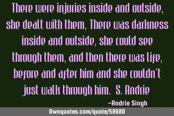 There were injuries inside and outside, she dealt with them, There was darkness inside and outside,