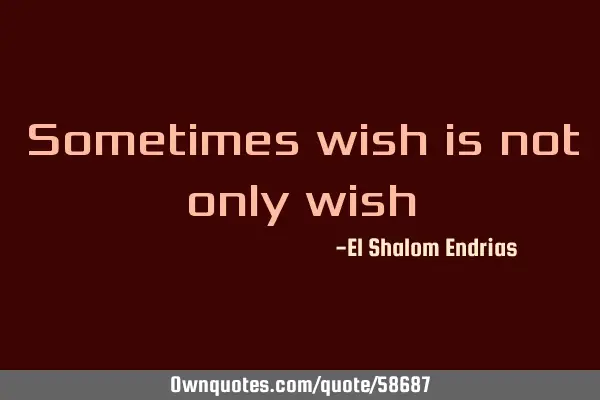 Sometimes wish is not only
