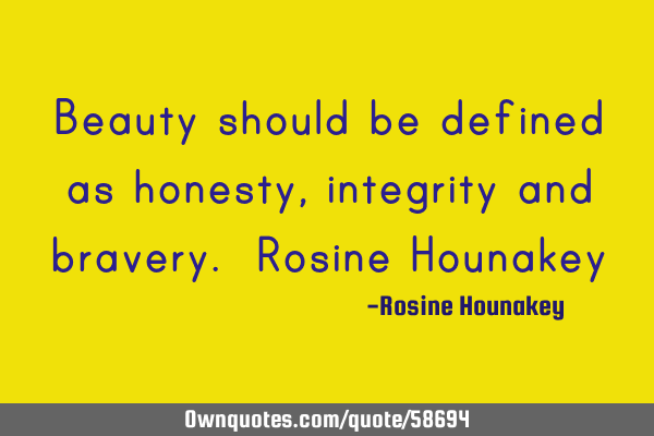 Beauty should be defined as honesty, integrity and bravery. Rosine H