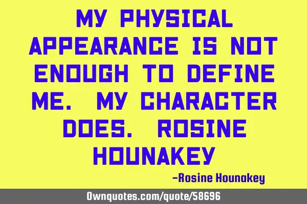 My physical appearance is not enough to define me. My character does. Rosine H