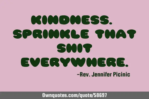 Kindness. Sprinkle that shit