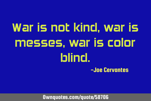 War is not kind, war is messes, war is color