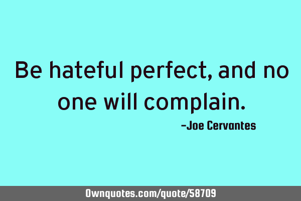 Be hateful perfect, and no one will