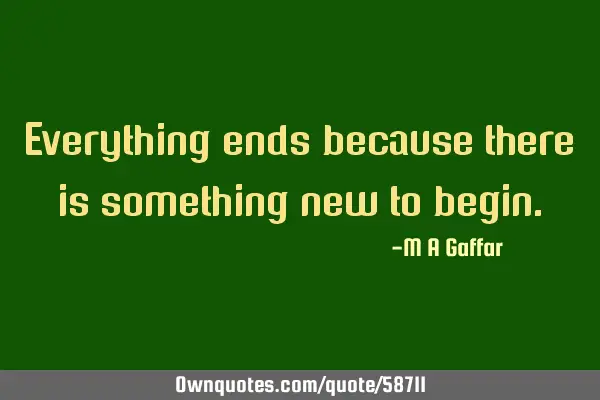 Everything ends because there is something new to
