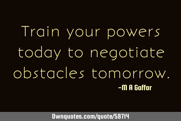 Train your powers today to negotiate obstacles