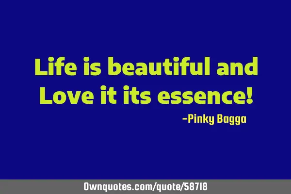 Life is beautiful and Love it its essence!