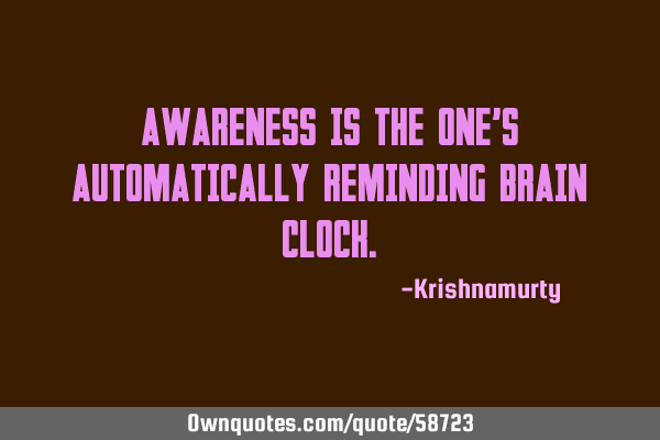 AWARENESS IS THE ONE’S AUTOMATICALLY REMINDING BRAIN CLOCK