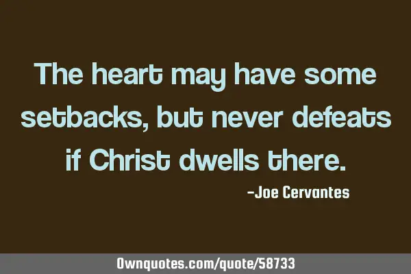 The heart may have some setbacks, but never defeats if Christ dwells