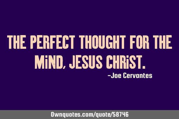 The perfect thought for the mind, Jesus C