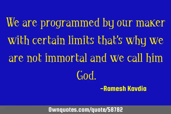 We are programmed by our maker with certain limits that