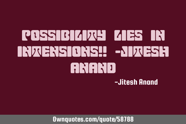 Possibility lies in Intensions!! -Jitesh A