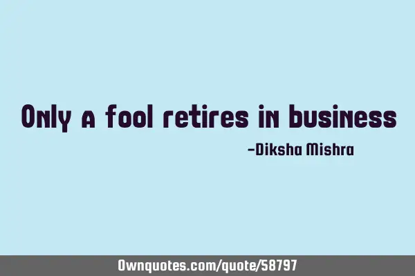 Only a fool retires in
