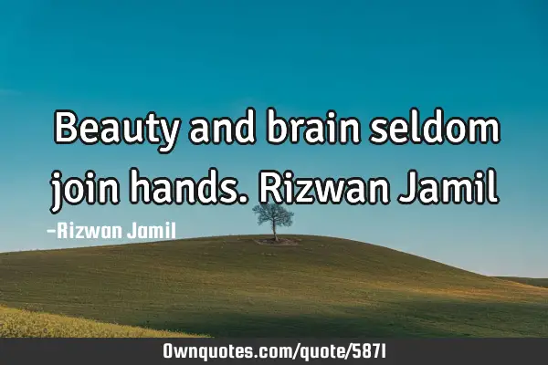 Beauty and brain seldom join hands. Rizwan J