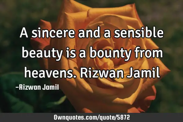 A sincere and a sensible beauty is a bounty from heavens. Rizwan J