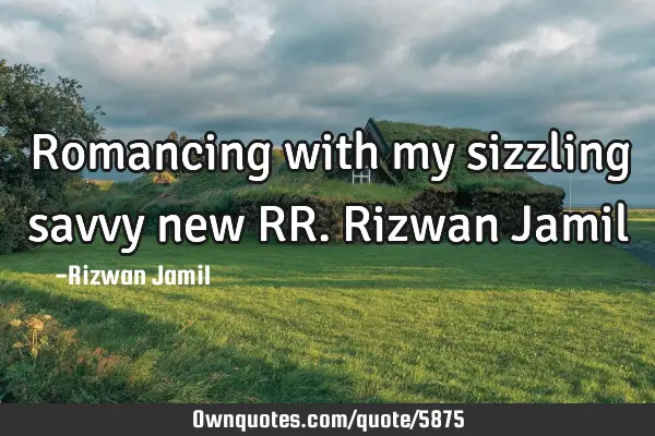 Romancing with my sizzling savvy new RR. Rizwan J