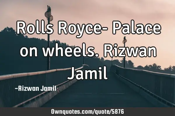 Rolls Royce- Palace on wheels. Rizwan J
